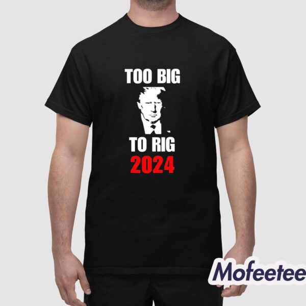 Trump Too Big To Rig 2024 Shirt