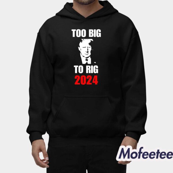 Trump Too Big To Rig 2024 Shirt