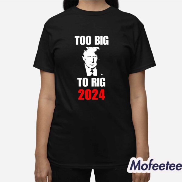 Trump Too Big To Rig 2024 Shirt