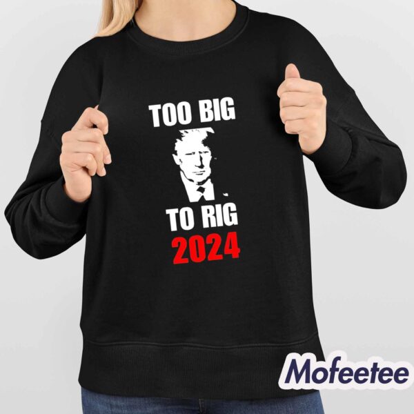 Trump Too Big To Rig 2024 Shirt