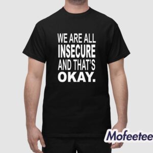 We Are All Insecure And Thats Okay Shirt 1