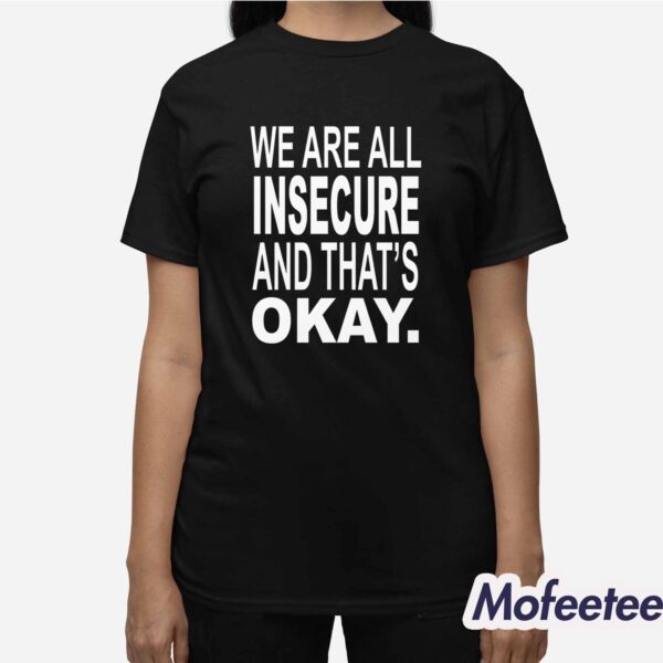 We Are All Insecure And That’s Okay Shirt