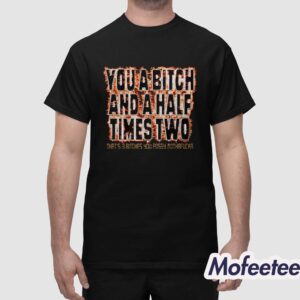 You A Bitch And A Half Times Two Shirt 1