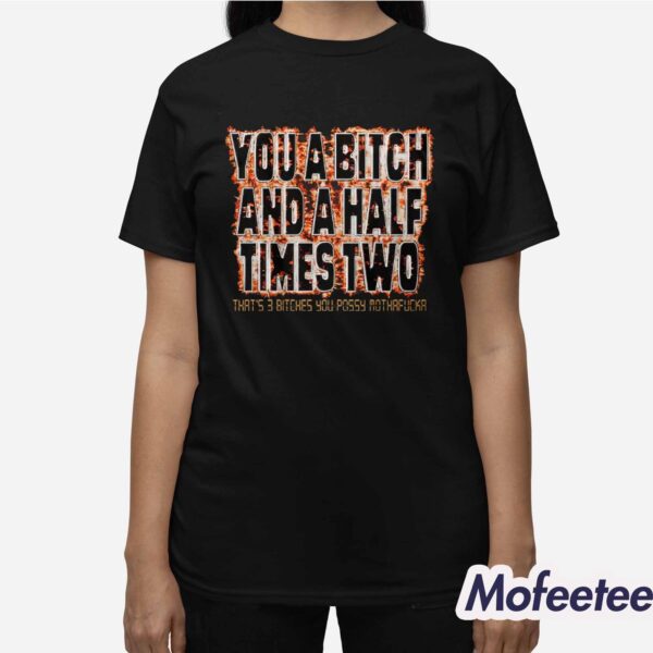 You A Bitch And A Half Times Two Shirt