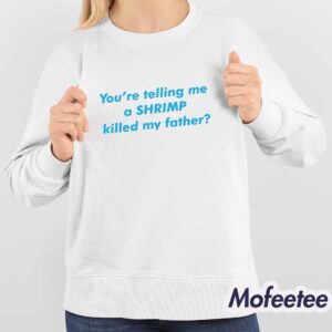 Youre Telling Me a Shrimp Killed My Father Shirt 1 2