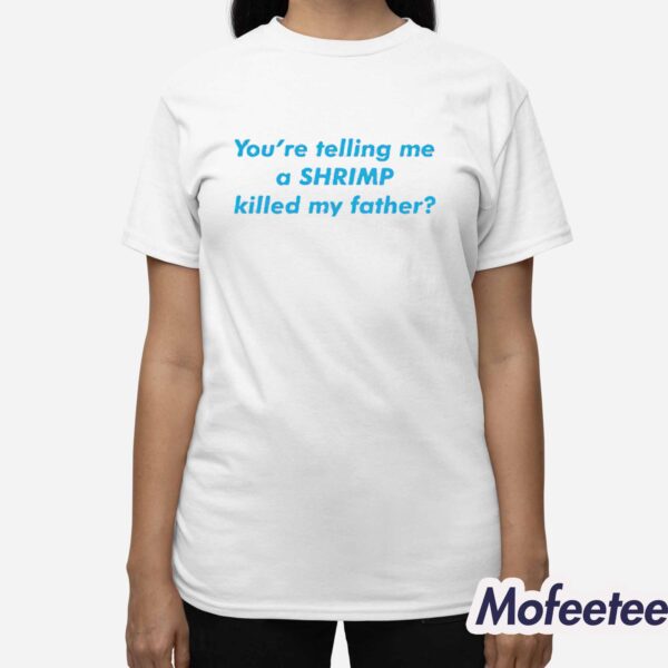 You’re Telling Me a Shrimp Killed My Father Shirt