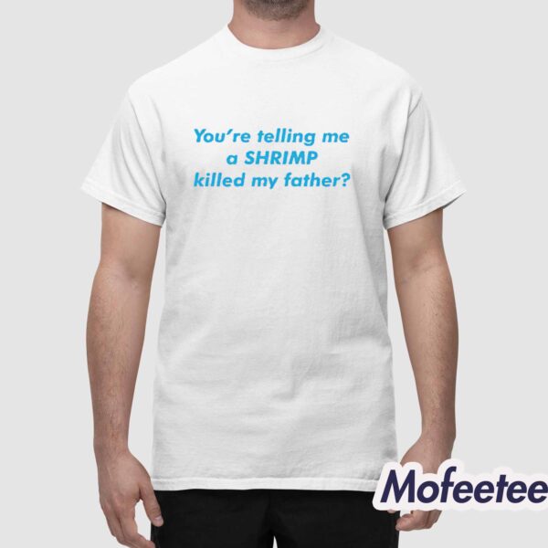 You’re Telling Me a Shrimp Killed My Father Shirt